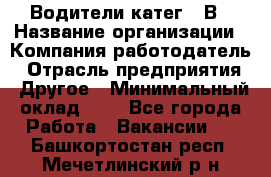 Водители катег. "В › Название организации ­ Компания-работодатель › Отрасль предприятия ­ Другое › Минимальный оклад ­ 1 - Все города Работа » Вакансии   . Башкортостан респ.,Мечетлинский р-н